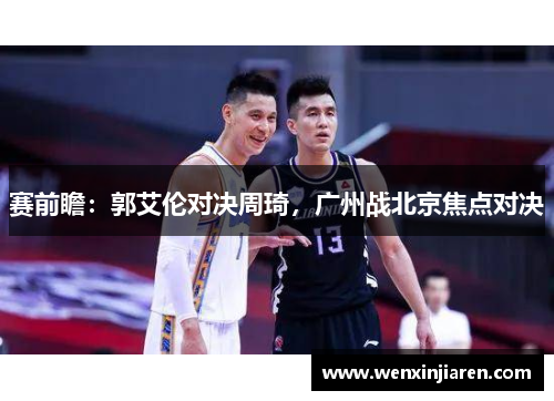 赛前瞻：郭艾伦对决周琦，广州战北京焦点对决